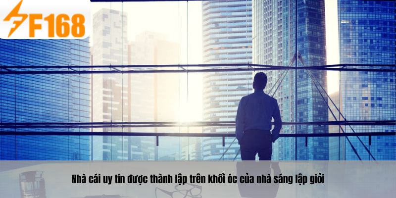 Nhà cái uy tín được thành lập trên khối óc của nhà sáng lập giỏi